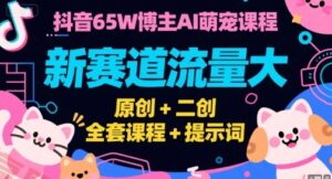 抖音65W博主AI萌宠课程，新赛道流量大，原创+二创，全套课程+提示词-云享网创