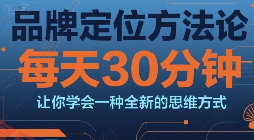 品牌定位方法论，每天30钟分让你学会一种全新的思维方式-云享网创