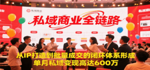 私域商业全链路，从IP打造到批量成交的闭环体系形成，单月私域变现600万-云享网创