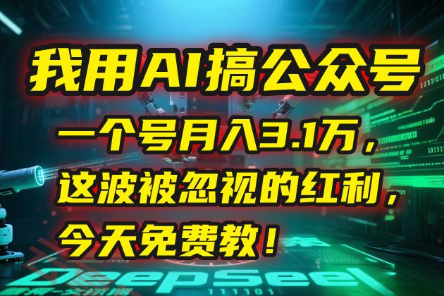 我用AI搞公众号，一个号月入3.1万，这波被忽视的红利，今天免费教！-云享网创