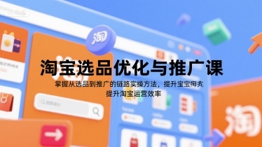 淘宝选品优化与推广课，掌握从选品到推广的全链路实操方法，提升淘宝运营效率-云享网创