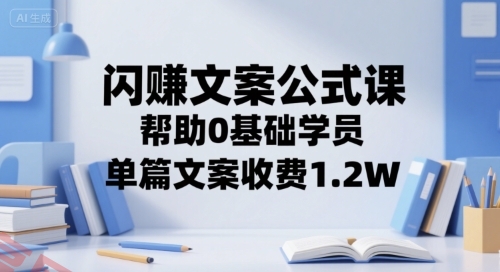 闪赚文案公式课，帮助0基础学员，单篇文案收费1.2W-云享网创