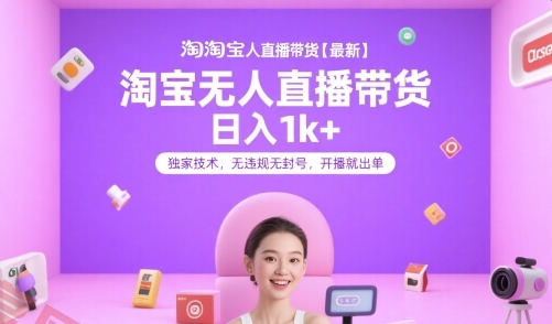 淘宝无人直播带货【最新】，日入1k+，独家技术，无违规无封号，开播就出单【揭秘】-云享网创