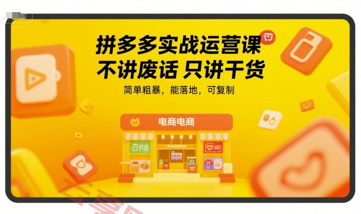 拼多多实战运营课，不讲废话只讲干货，简单粗暴，能落地，可复制-云享网创