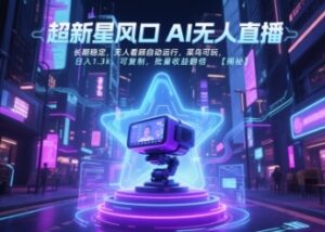 超新星风口无人直播，长期稳定，无人看顾自动运行，菜鸟可玩，日入1.3k，可复制，批量收益翻倍-云享网创