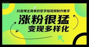 抖音博主简单的哲学短视频制作教学，涨粉很猛，变现多样化-云享网创