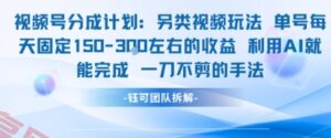 视频号分成另类视频玩法单号每天固定150左右的收益利用AI就能完成一刀不剪的手法-云享网创