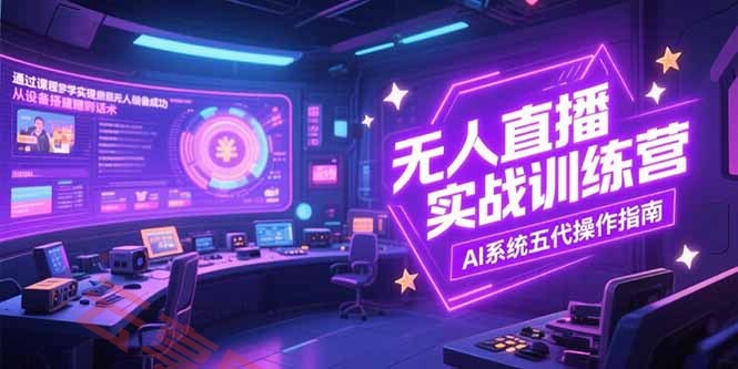 无人直播实操训练营，从设备搭建到话术，AI系统五代操作指南(7月更新-云享网创