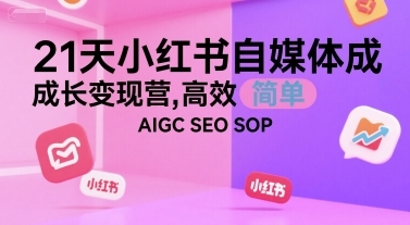 21天小红书自媒体成长变现营，高效 简单 AIGC SEO SOP-云享网创