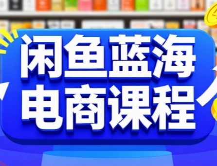 闲鱼蓝海电商课程，手把手助你快速上手，轻松实现闲鱼稳定盈利-云享网创