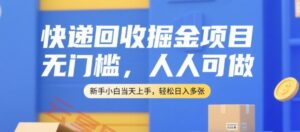 快递回收掘金项目，无门槛，人人可做，新手小白当天上手，轻松日入多张【揭秘】-云享网创