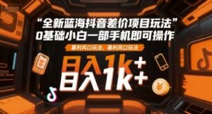 全新蓝海抖音差价项目玩法，0基础小白一部手机即可操作，暴利风口玩法，日入1k+【揭秘】-云享网创