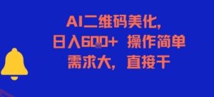 AI二维码美化，日入6张+，操作简单，需求大，直接干-云享网创