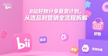 B站好物分享悬赏计划，从选品到营销全流程拆解-云享网创