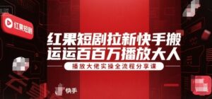红果短剧拉新快手搬运百万播放大佬实操全流程分享课-云享网创