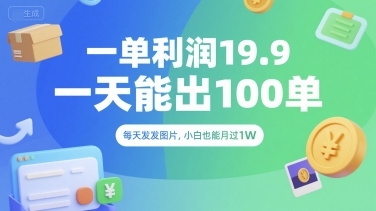 一单利润19.9 一天能出100单，每天发发图片，小白也能月入过1W【揭秘】-云享网创
