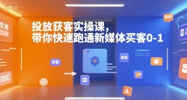 投放获客实操课，带你快速跑通新媒体买客0-1-云享网创