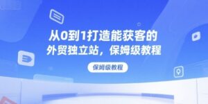 从0到1打造能获客的外贸独立站，保姆级教程-云享网创