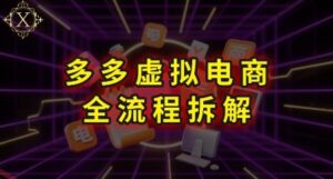 拼多多虚拟电商全流程拆解,深度学习每一个环节,看完即可上手实操-云享网创