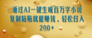 通过AI一键生成百万字小说复制粘贴就能挣钱，轻松日入2张+【揭秘】-云享网创