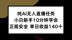 纯AI无人直播任务，小白新手10分钟学会 ，正规安全 单日收益140+-云享网创