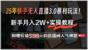 25年快手无人直播3.0暴利玩法！，新手月入2W+实操教程，附赠价值598元…-云享网创