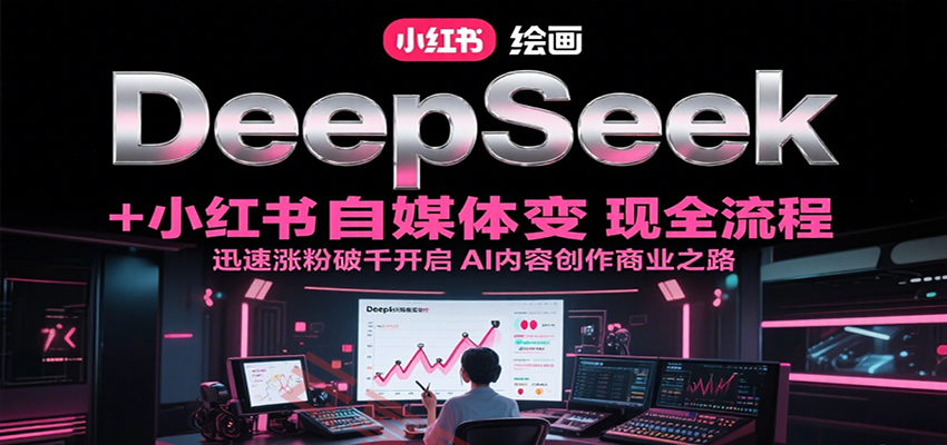 DeepSeek绘画+小红书自媒体变现全流程，迅速涨粉破千开启AI内容创作商业之路-云享网创