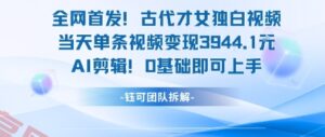全网首发！古代才女独白视频，当天单条视频变现1k，AI剪辑0基础即可上手-云享网创