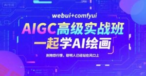 AIGC高级实战班,webui+comfyui,一起学AI绘画,别抱怨行情,聪明人已经站在风口上-云享网创