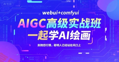 AIGC高级实战班，webui+comfyui，一起学AI绘画，别抱怨行情，聪明人已经站在风口上-云享网创