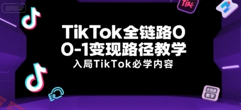 TikTok全链路0-1变现路径教学，入局TikTok必学内容-云享网创