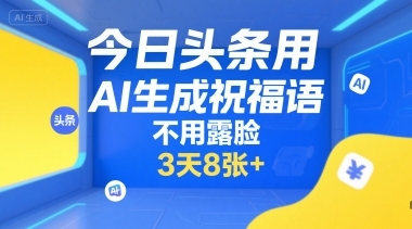 今日头条用AI生成祝福语，不用拍摄，不用露脸，3天8张+-云享网创