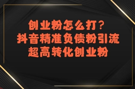 创业粉怎么打？抖音精准负债粉引流，超高转化创业粉-云享网创