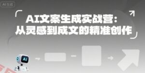 AI文案生成实战营:从灵感到成文的精准创作-云享网创