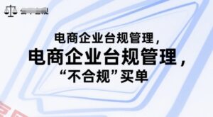 电商企业台规管理，别让你的公司为“不合规”买单-云享网创