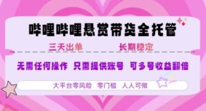 B站悬赏带货全托管，自测稳定，只需提供账号，无需基础，小白宝妈轻松上手，单日稳定3张【揭秘】-云享网创