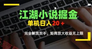 江湖小说掘金，单机日入10-20+，全自动软件操作，完全解放双手，矩阵放大收益无上限-云享网创