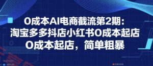 0成本AI电商截流第2期：淘宝多多抖店小红书0成本起店，简单粗暴-云享网创