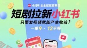 短剧拉新小红书全运营教程，只要发视频就能产生收益，一单9-12不等-云享网创