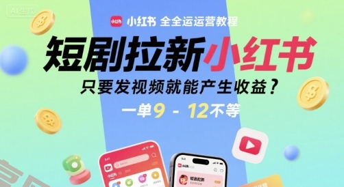 短剧拉新小红书全运营教程，只要发视频就能产生收益，一单9-12不等-云享网创