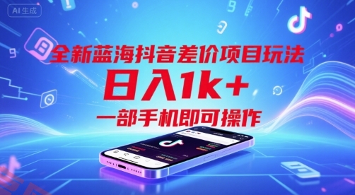 全新蓝海抖音差价项目玩法，日入1k+，一部手机即可操作【揭秘】-云享网创