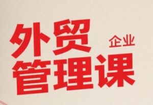 中小外贸企业管理课,系统性强,直击痛点,助企业全面提升管理智慧-云享网创