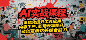 AI实战系统课程，提升工具应用、内容生产、职场效率提升及创意表达等综合能力-云享网创