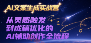 AI文案生成实战营,从灵感触发到成稿优化的AI辅助创作全流程-云享网创