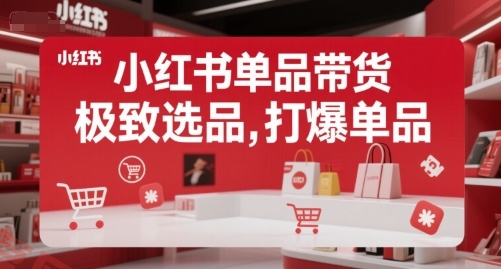 小红书单品带货，极致选品，打爆单品(更新)-云享网创