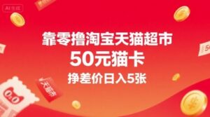 靠零撸淘宝天猫超市50元猫卡，挣差价日入5张-云享网创