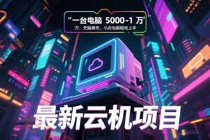 最新云机项目 一台电脑5000到10000 无脑操作小白也能轻松上手-云享网创