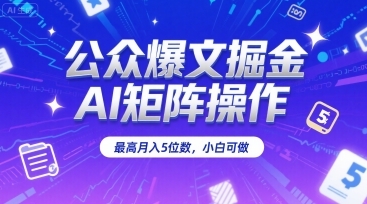 公众爆文掘金，AI矩阵操作，最高月入5位数，小白可做-云享网创