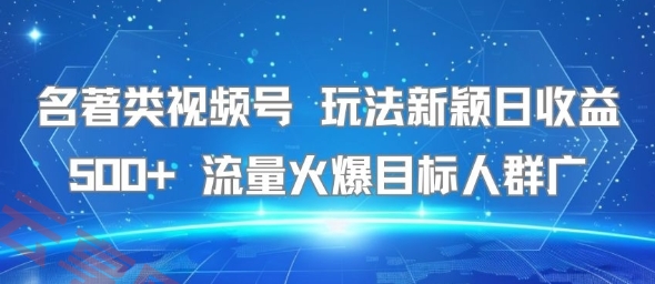 名著类视频号 玩法新颖日收益500+ 流量火爆目标人群广-云享网创