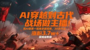 AI穿越到古代战场做主播！用AI做第一视角穿越视频，38条作品，涨粉3.7w+，保姆级教程-云享网创